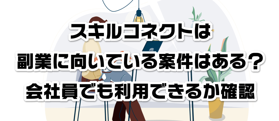 スキルコネクトは副業に向いている案件はある 会社員でも利用できる